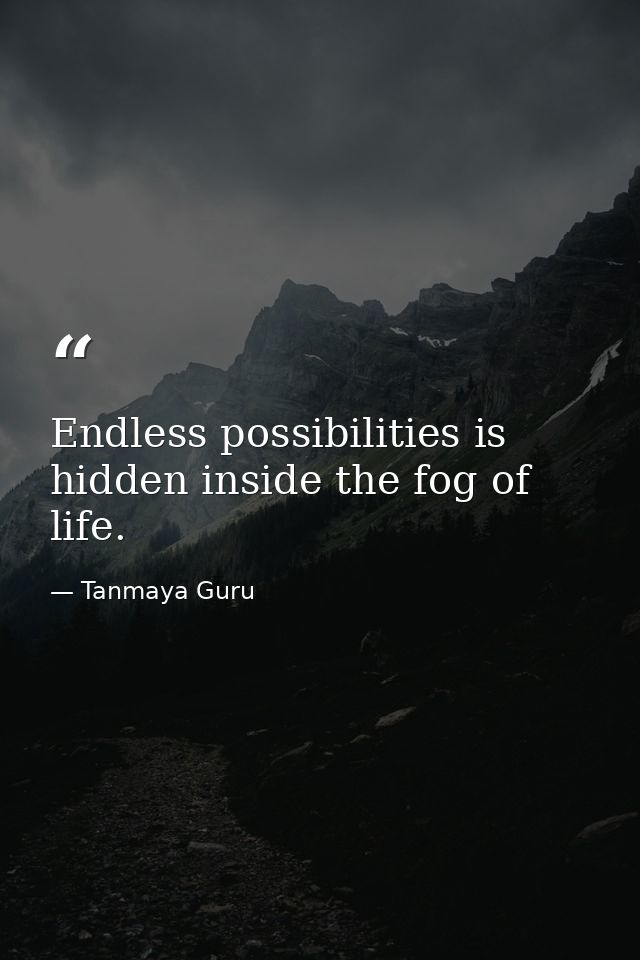 Endless possibilities is hidden inside the fog of life. — Tanmaya Guru