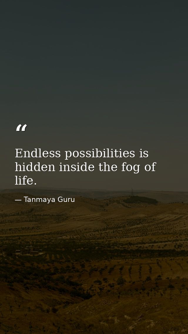 Endless possibilities is hidden inside the fog of life. — Tanmaya Guru