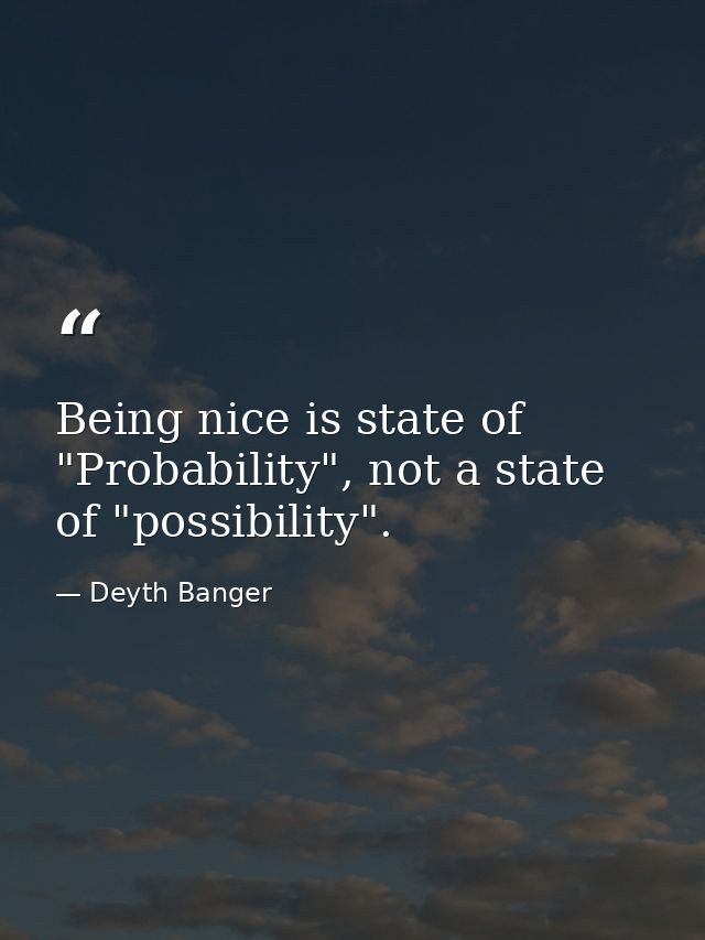 Being nice is state of "Probability", not a state of "possibility". — Deyth Banger