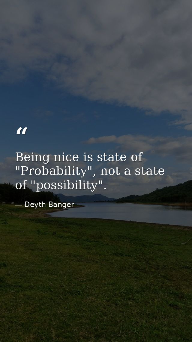 Being nice is state of "Probability", not a state of "possibility". — Deyth Banger