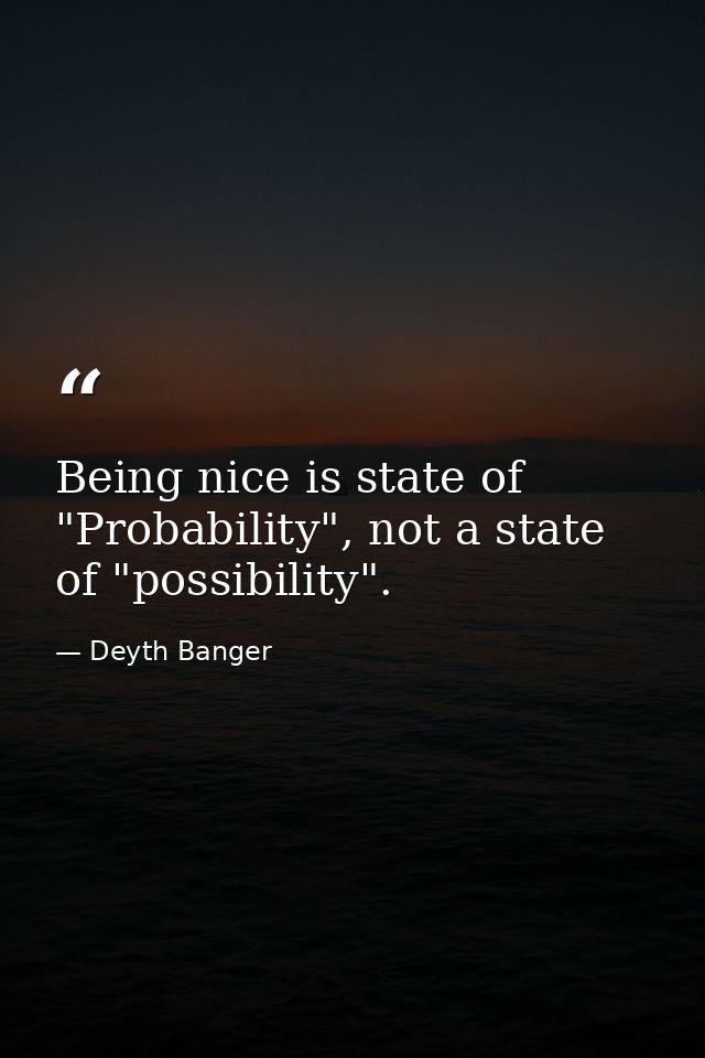 Being nice is state of "Probability", not a state of "possibility". — Deyth Banger