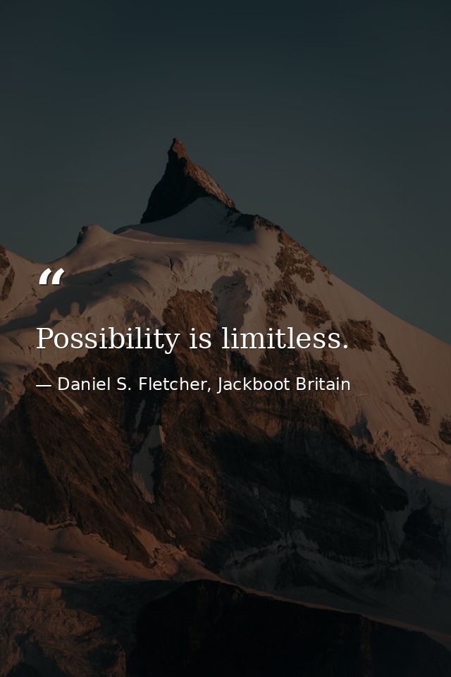 Possibility is limitless. — Daniel S. Fletcher, Jackboot Britain