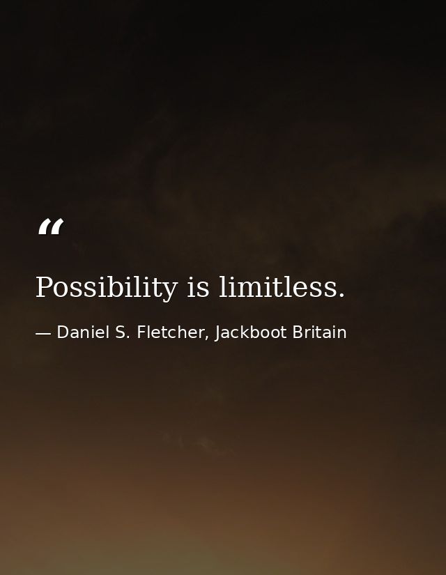 Possibility is limitless. — Daniel S. Fletcher, Jackboot Britain