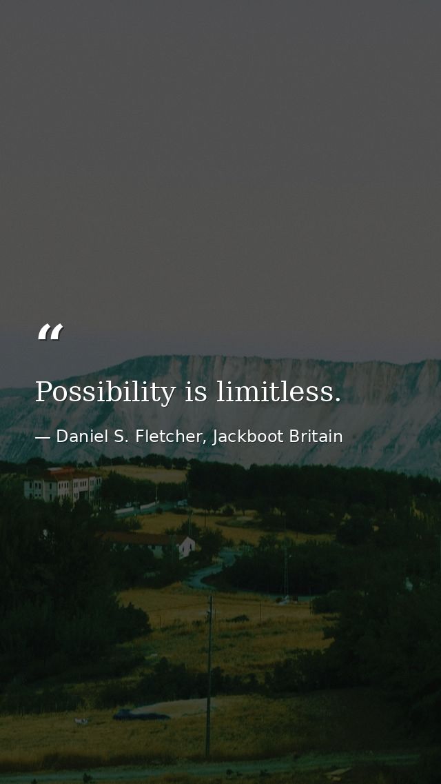 Possibility is limitless. — Daniel S. Fletcher, Jackboot Britain