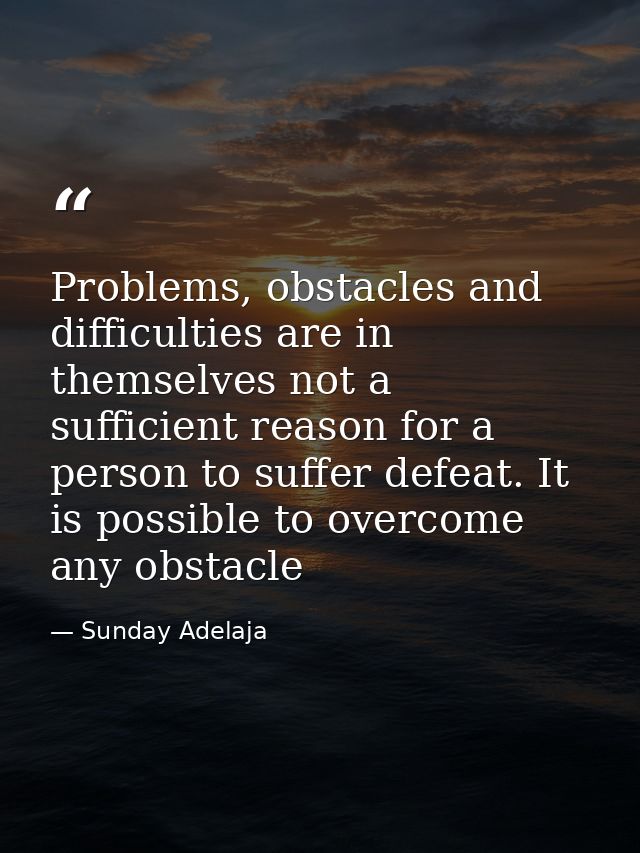Problems, obstacles and difficulties are in themselves not a sufficient reason for a person to suffer defeat. It is poss — Sunday Adelaja