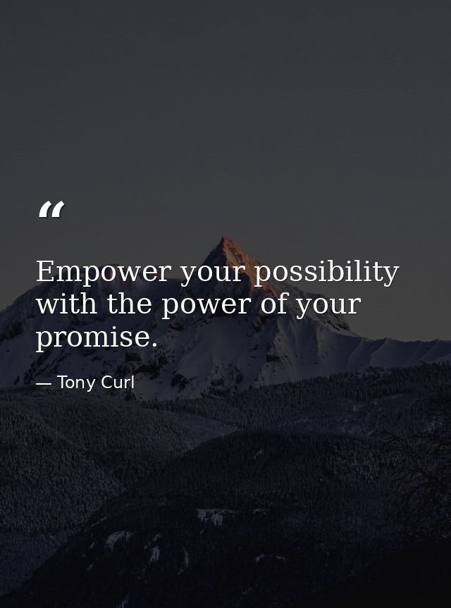 Empower your possibility with the power of your promise. — Tony Curl