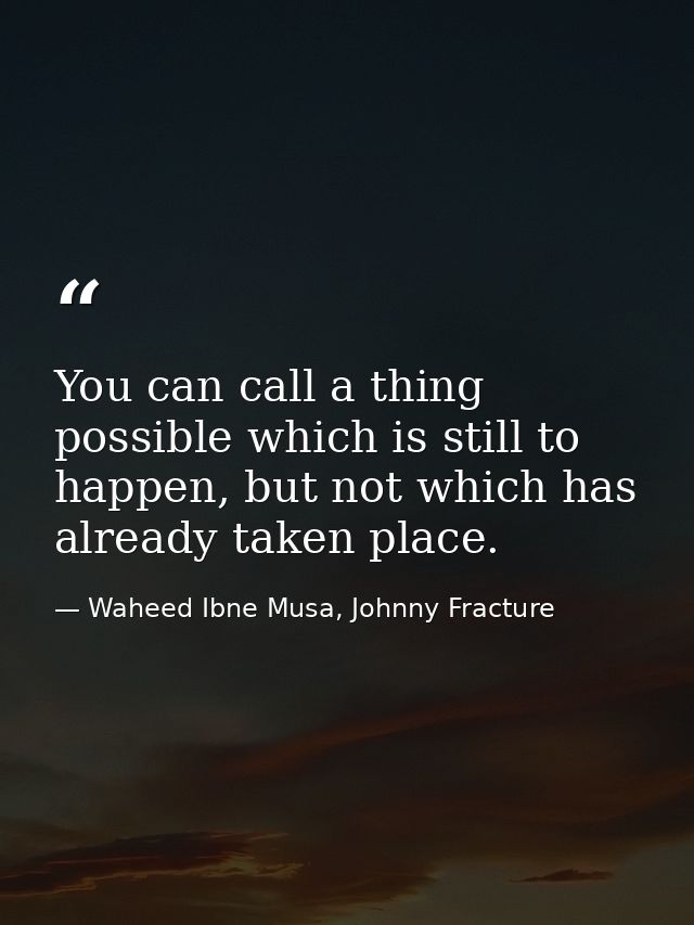 You can call a thing possible which is still to happen, but not which has already taken place. — Waheed Ibne Musa, Johnny Fracture