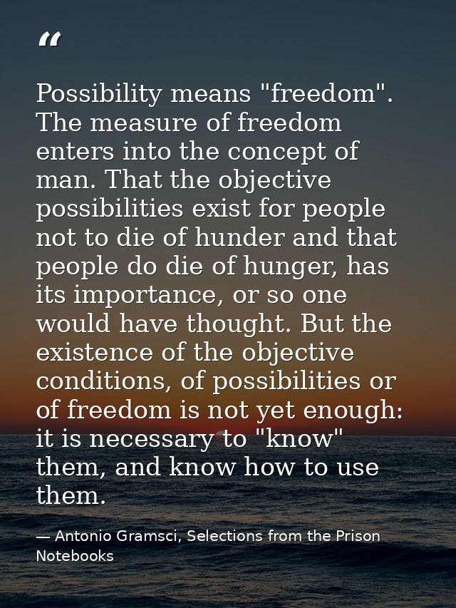 Possibility means "freedom". The measure of freedom enters into the concept of man. That the objective possibilities exi — Antonio Gramsci, Selections from the Prison Notebooks