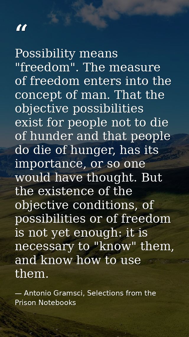 Possibility means "freedom". The measure of freedom enters into the concept of man. That the objective possibilities exi — Antonio Gramsci, Selections from the Prison Notebooks