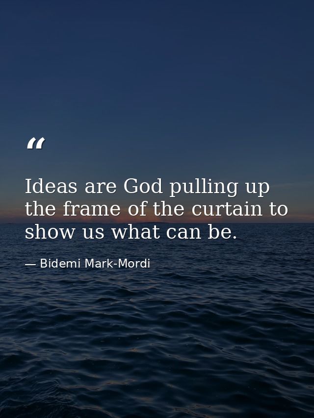 Ideas are God pulling up the frame of the curtain to show us what can be. — Bidemi Mark-Mordi