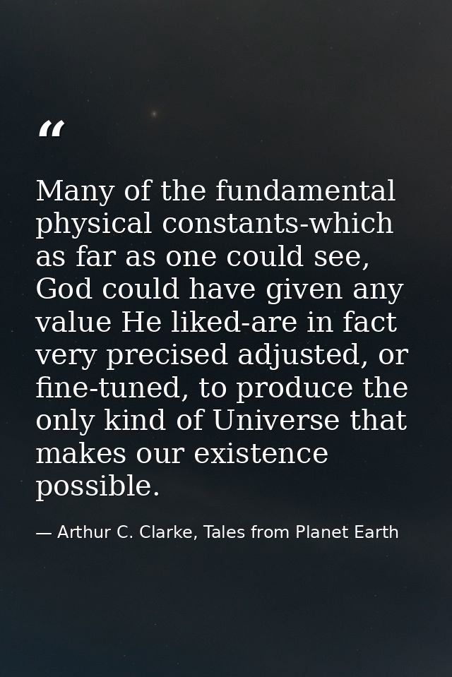 Many of the fundamental physical constants-which as far as one could see, God could have given any value He liked-are in — Arthur C. Clarke, Tales from Planet Earth