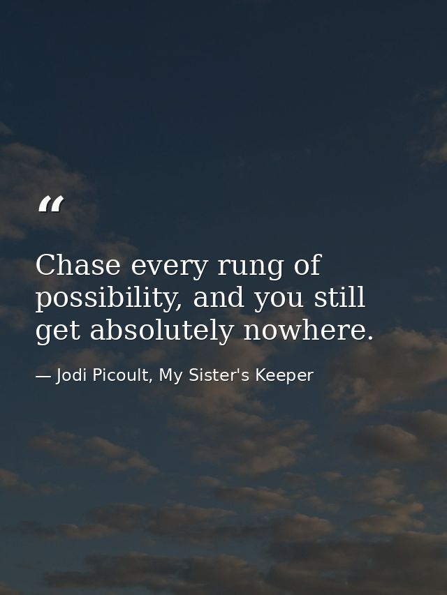 Chase every rung of possibility, and you still get absolutely nowhere. — Jodi Picoult, My Sister's Keeper