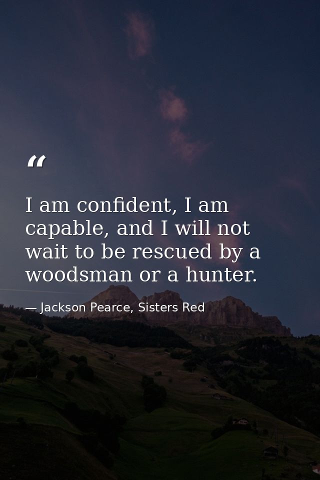 I am confident, I am capable, and I will not wait to be rescued by a woodsman or a hunter. — Jackson Pearce, Sisters Red