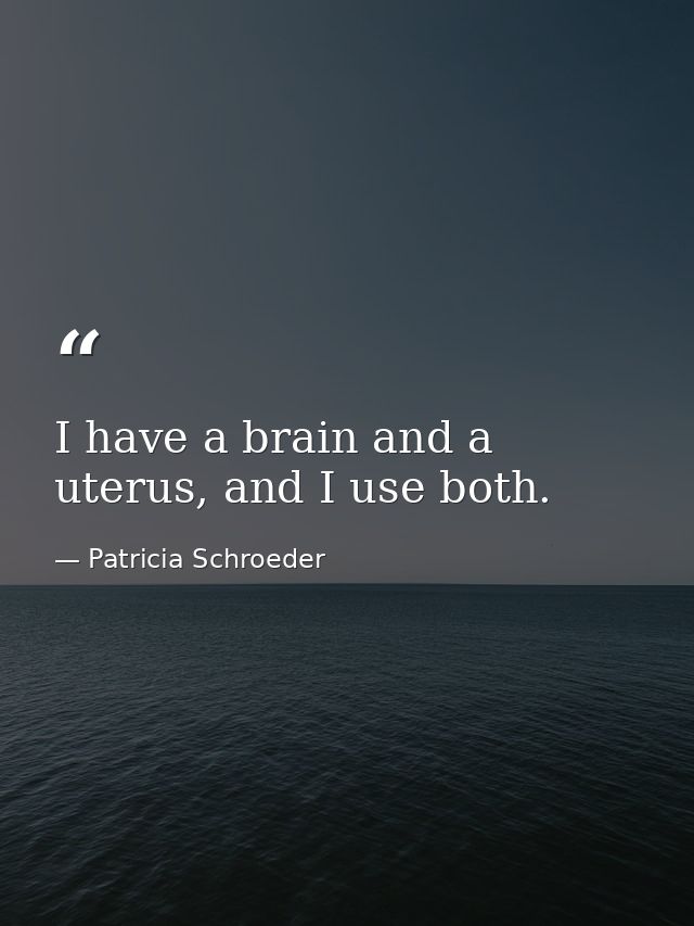 I have a brain and a uterus, and I use both. — Patricia Schroeder