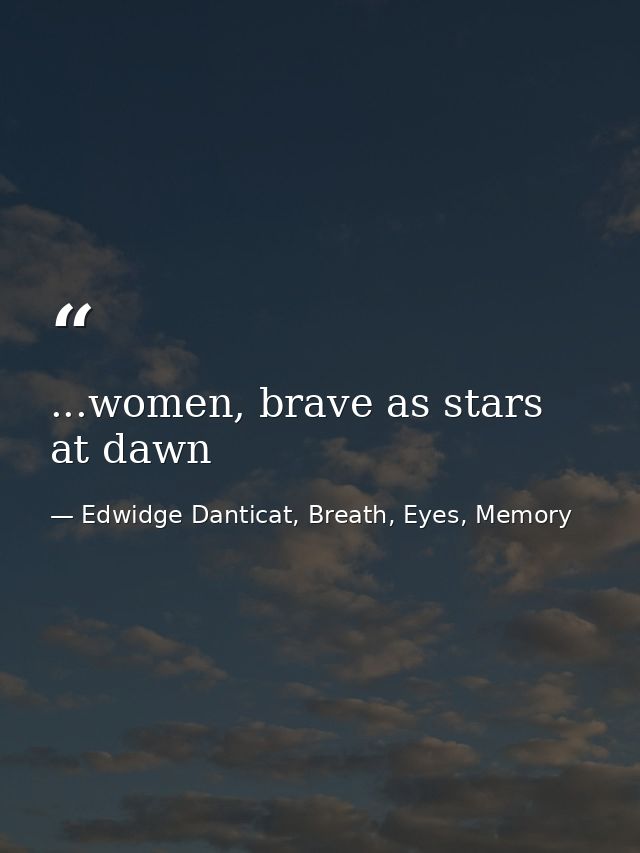 ...women, brave as stars at dawn — Edwidge Danticat, Breath, Eyes, Memory