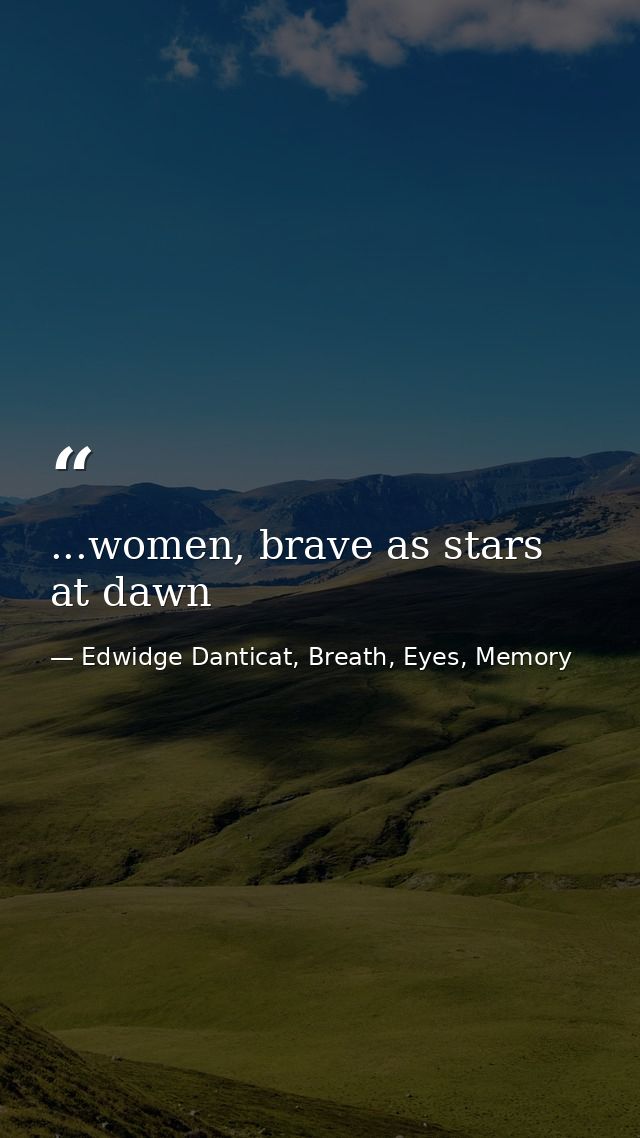 ...women, brave as stars at dawn — Edwidge Danticat, Breath, Eyes, Memory