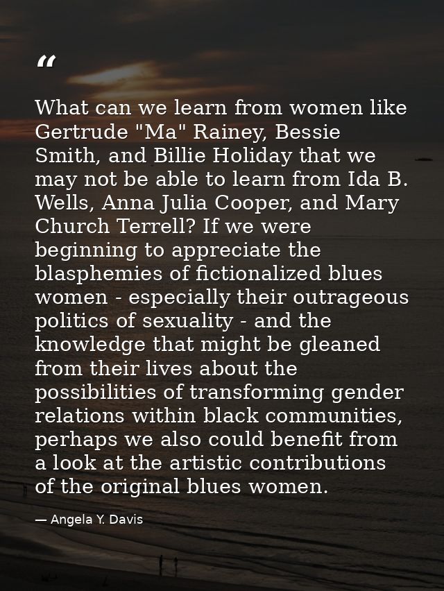 What can we learn from women like Gertrude "Ma" Rainey, Bessie Smith, and Billie Holiday that we may not be able to lear — Angela Y. Davis