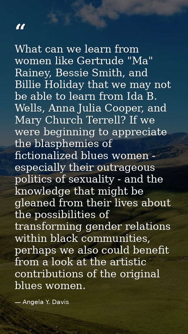What can we learn from women like Gertrude "Ma" Rainey, Bessie Smith, and Billie Holiday that we may not be able to lear — Angela Y. Davis