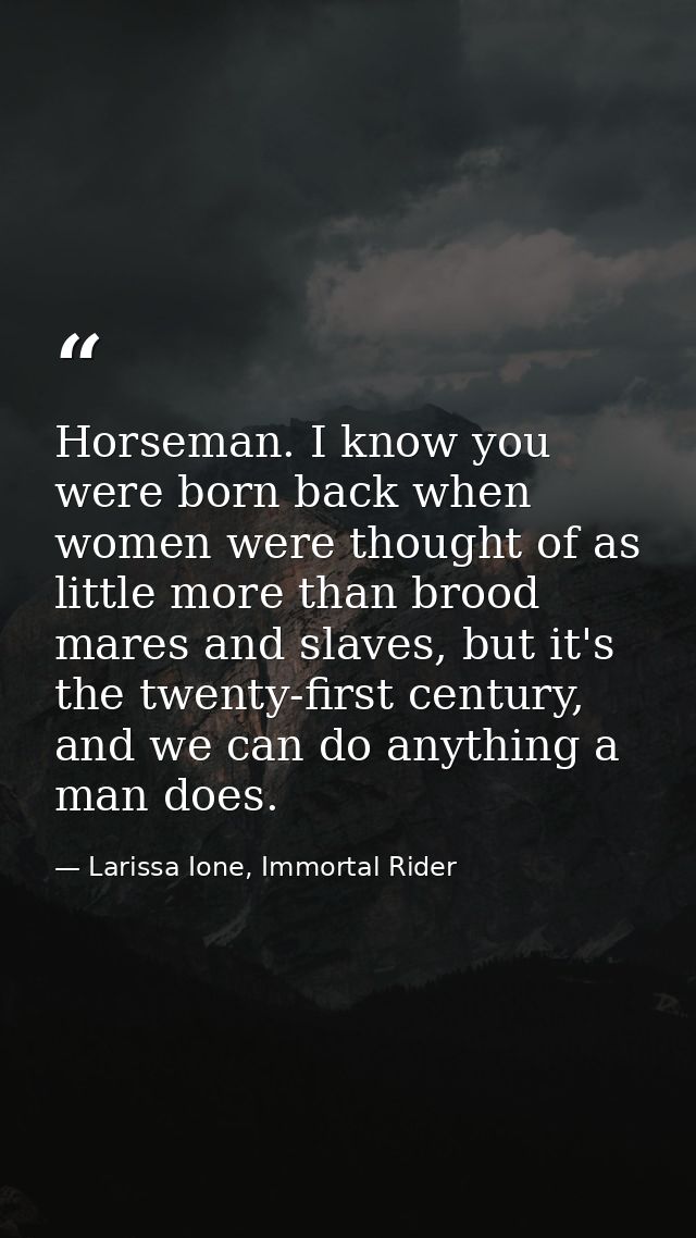 Horseman. I know you were born back when women were thought of as little more than brood mares and slaves, but it's the  — Larissa Ione, Immortal Rider