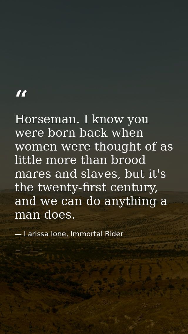 Horseman. I know you were born back when women were thought of as little more than brood mares and slaves, but it's the  — Larissa Ione, Immortal Rider