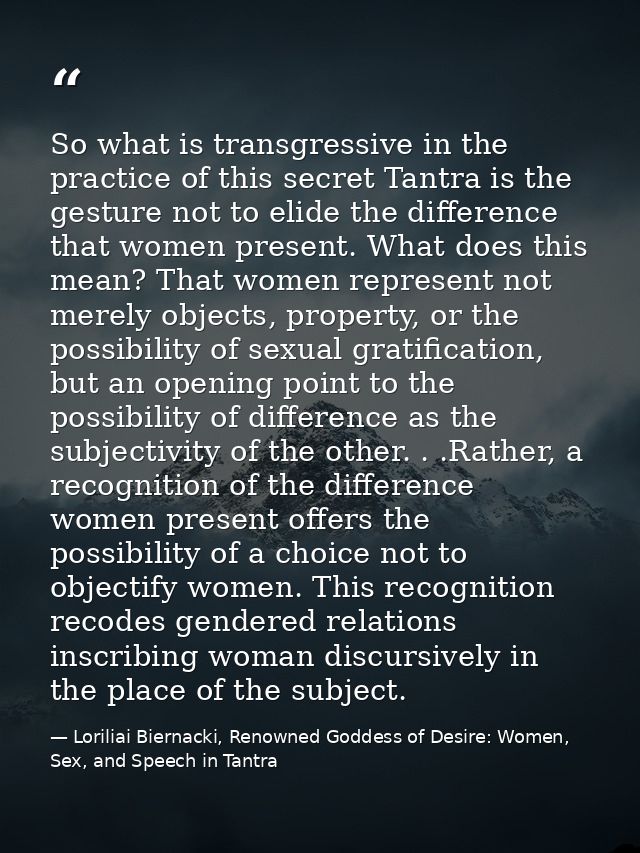 So what is transgressive in the practice of this secret Tantra is the gesture not to elide the difference that women pre — Loriliai Biernacki, Renowned Goddess of Desire: Women, Sex, and Speech in Tantra