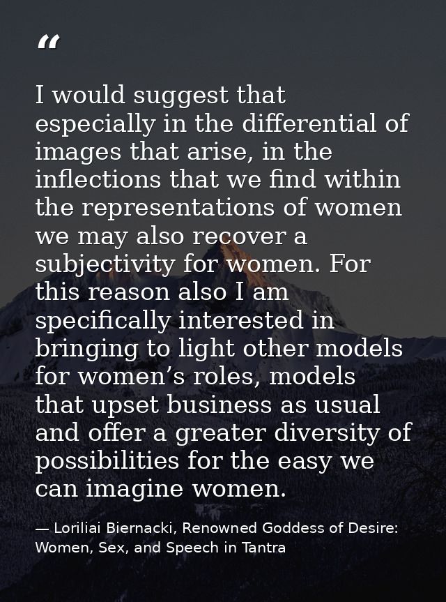 I would suggest that especially in the differential of images that arise, in the inflections that we find within the rep — Loriliai Biernacki, Renowned Goddess of Desire: Women, Sex, and Speech in Tantra