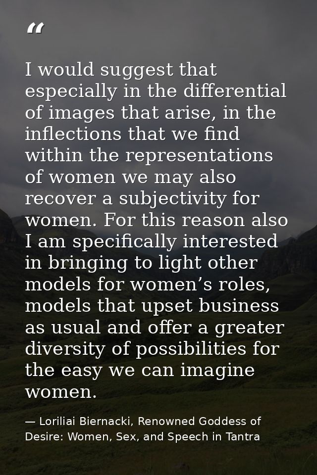 I would suggest that especially in the differential of images that arise, in the inflections that we find within the rep — Loriliai Biernacki, Renowned Goddess of Desire: Women, Sex, and Speech in Tantra