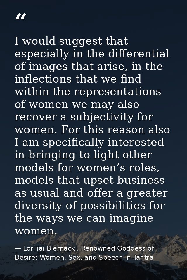 I would suggest that especially in the differential of images that arise, in the inflections that we find within the rep — Loriliai Biernacki, Renowned Goddess of Desire: Women, Sex, and Speech in Tantra