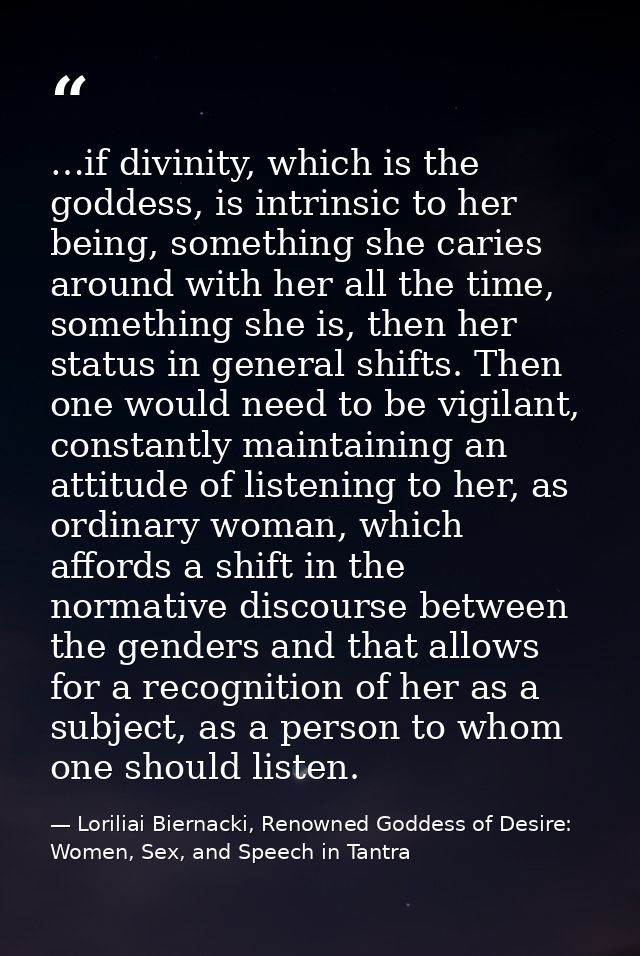 …if divinity, which is the goddess, is intrinsic to her being, something she caries around with her all the time, someth — Loriliai Biernacki, Renowned Goddess of Desire: Women, Sex, and Speech in Tantra