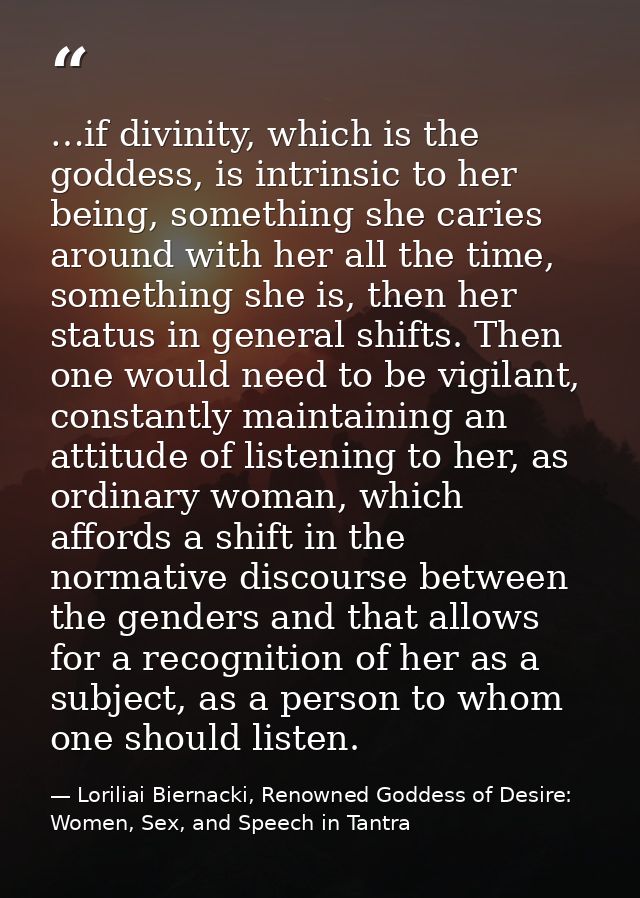 …if divinity, which is the goddess, is intrinsic to her being, something she caries around with her all the time, someth — Loriliai Biernacki, Renowned Goddess of Desire: Women, Sex, and Speech in Tantra