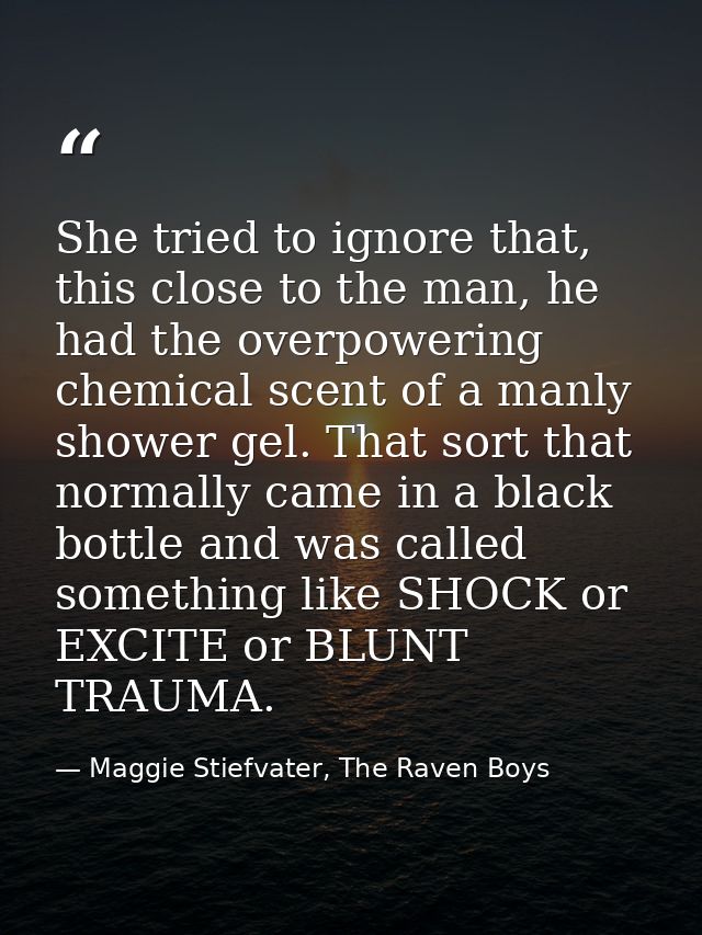 She tried to ignore that, this close to the man, he had the overpowering chemical scent of a manly shower gel. That sort — Maggie Stiefvater, The Raven Boys
