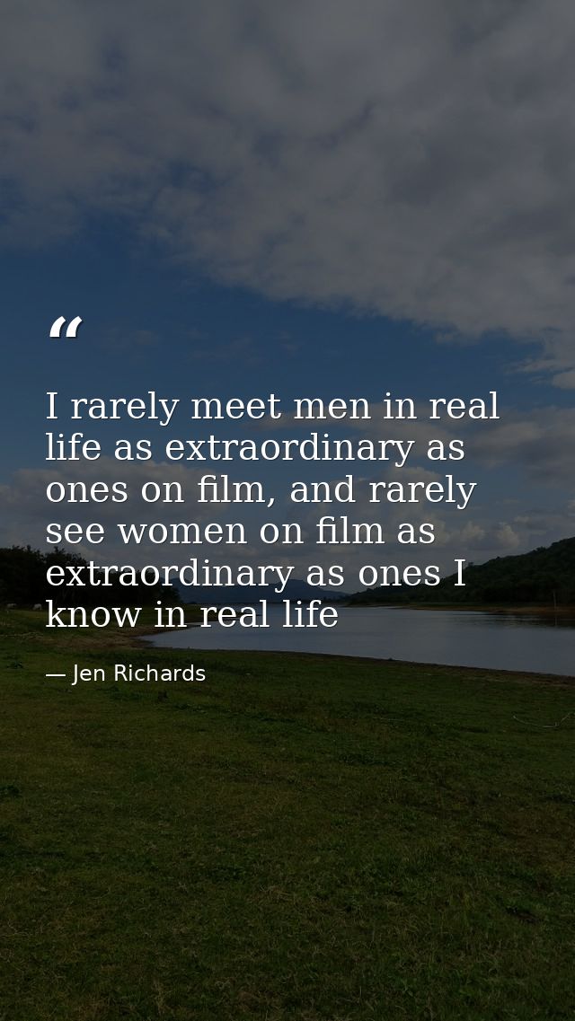 I rarely meet men in real life as extraordinary as ones on film, and rarely see women on film as extraordinary as ones I — Jen Richards