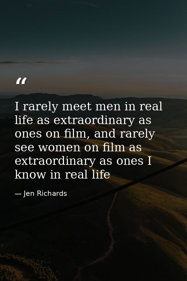 I rarely meet men in real life as extraordinary as ones on film, and rarely see women on film as extraordinary as ones I — Jen Richards