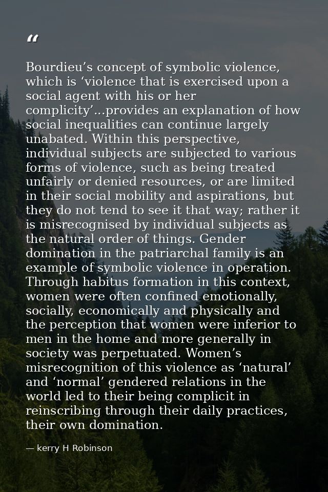 Bourdieu’s concept of symbolic violence, which is ‘violence that is exercised upon a social agent with his or her compli — kerry H Robinson