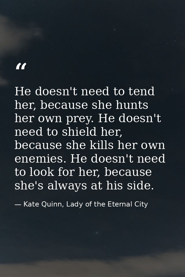 He doesn't need to tend her, because she hunts her own prey. He doesn't need to shield her, because she kills her own en — Kate Quinn, Lady of the Eternal City