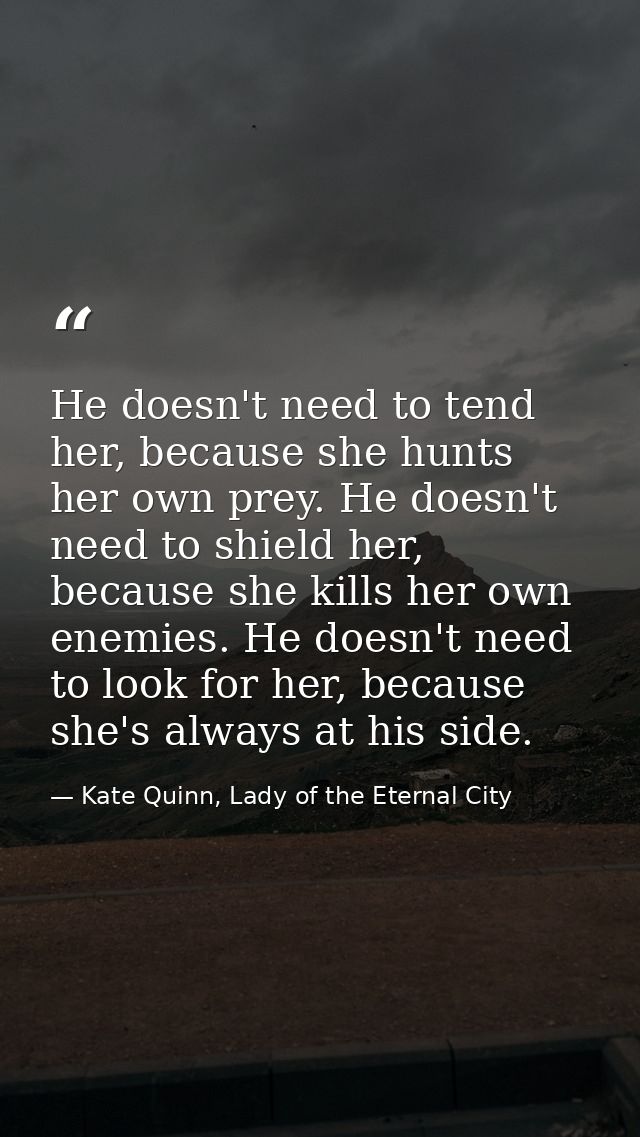 He doesn't need to tend her, because she hunts her own prey. He doesn't need to shield her, because she kills her own en — Kate Quinn, Lady of the Eternal City