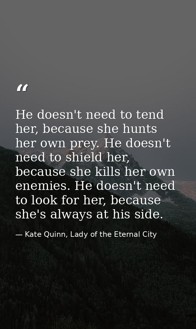 He doesn't need to tend her, because she hunts her own prey. He doesn't need to shield her, because she kills her own en — Kate Quinn, Lady of the Eternal City