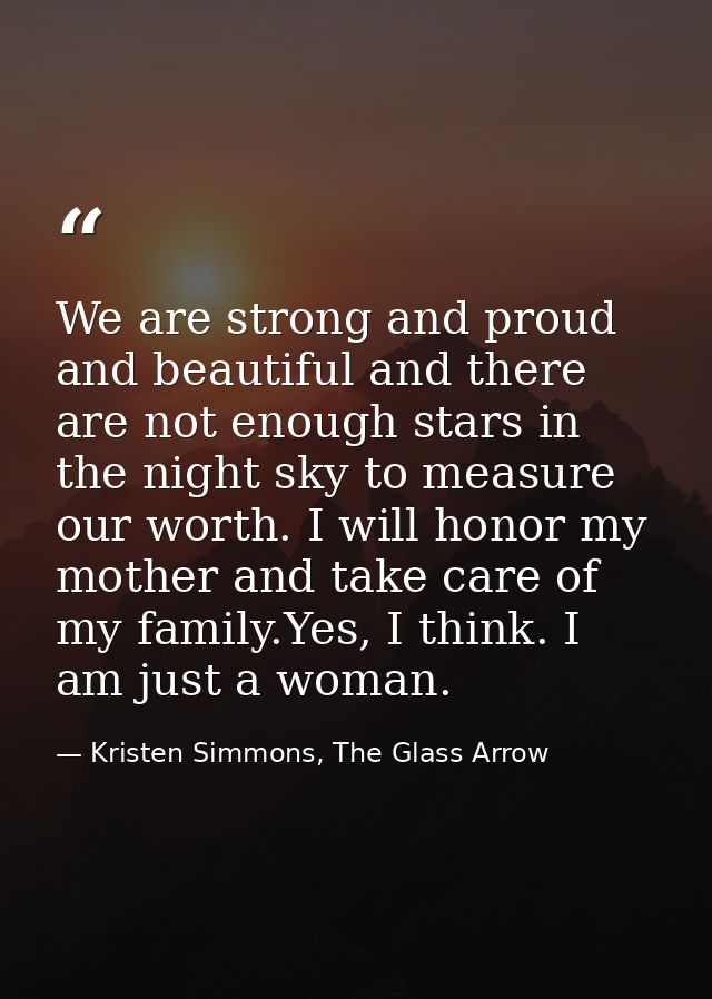 We are strong and proud and beautiful and there are not enough stars in the night sky to measure our worth. I will honor — Kristen Simmons, The Glass Arrow