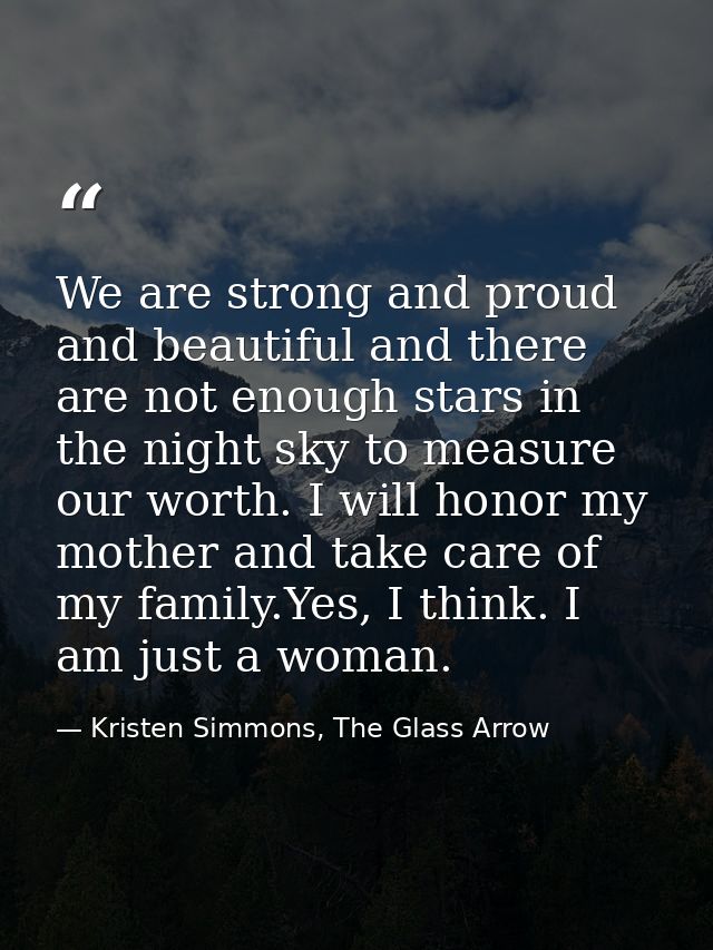 We are strong and proud and beautiful and there are not enough stars in the night sky to measure our worth. I will honor — Kristen Simmons, The Glass Arrow
