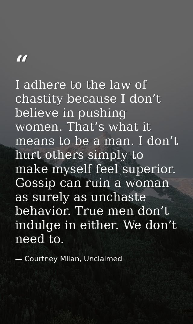 I adhere to the law of chastity because I don’t believe in pushing women. That’s what it means to be a man. I don’t hurt — Courtney Milan, Unclaimed