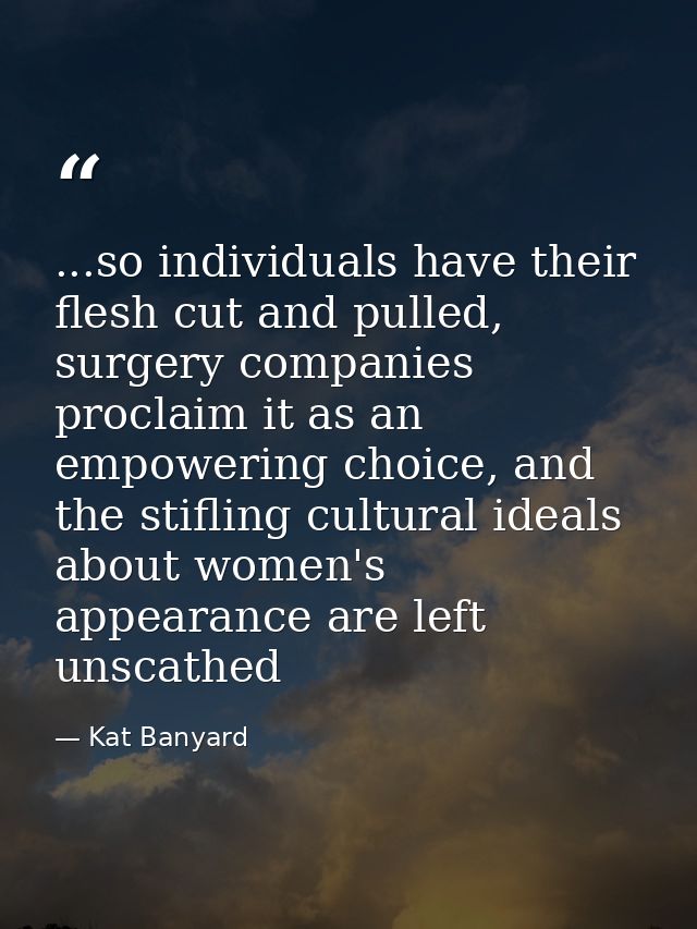 ...so individuals have their flesh cut and pulled, surgery companies proclaim it as an empowering choice, and the stifli — Kat Banyard