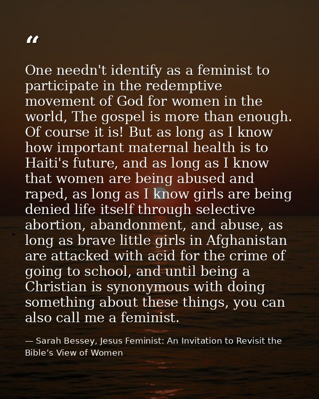 One needn't identify as a feminist to participate in the redemptive movement of God for women in the world, The gospel i — Sarah Bessey, Jesus Feminist: An Invitation to Revisit the Bible’s View of Women
