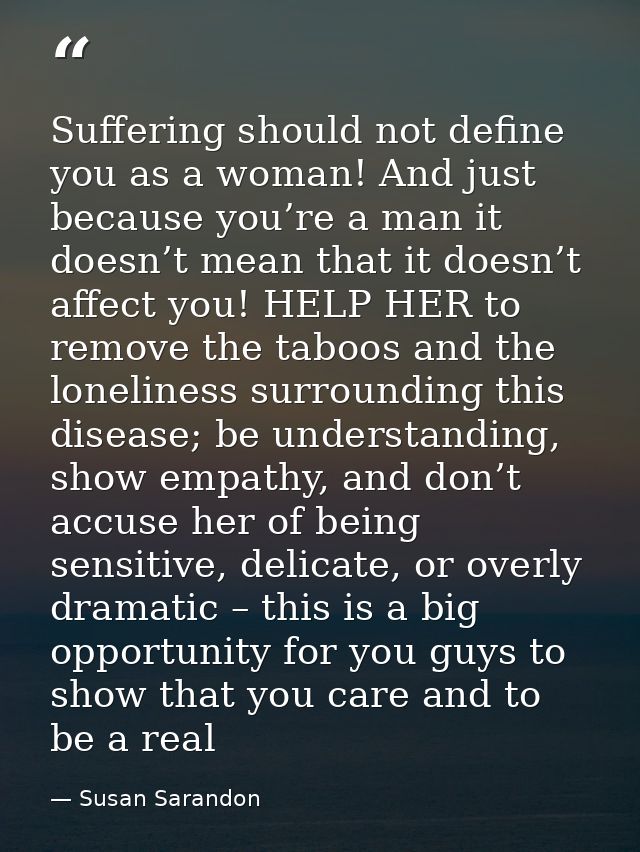 Suffering should not define you as a woman! And just because you’re a man it doesn’t mean that it doesn’t affect you! HE — Susan Sarandon