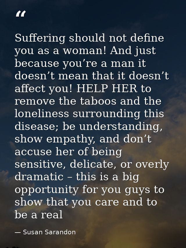 Suffering should not define you as a woman! And just because you’re a man it doesn’t mean that it doesn’t affect you! HE — Susan Sarandon