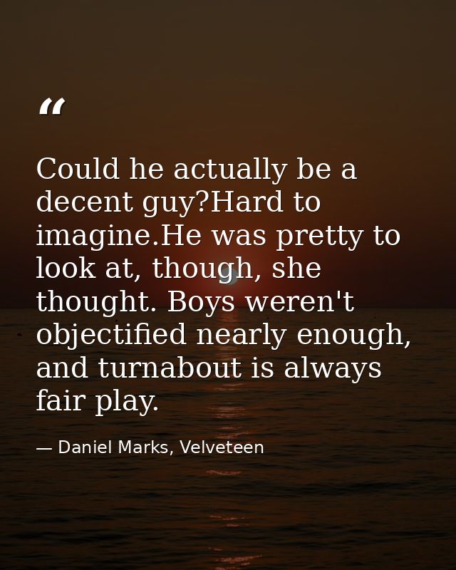 Could he actually be a decent guy?Hard to imagine.He was pretty to look at, though, she thought. Boys weren't objectifie — Daniel Marks, Velveteen