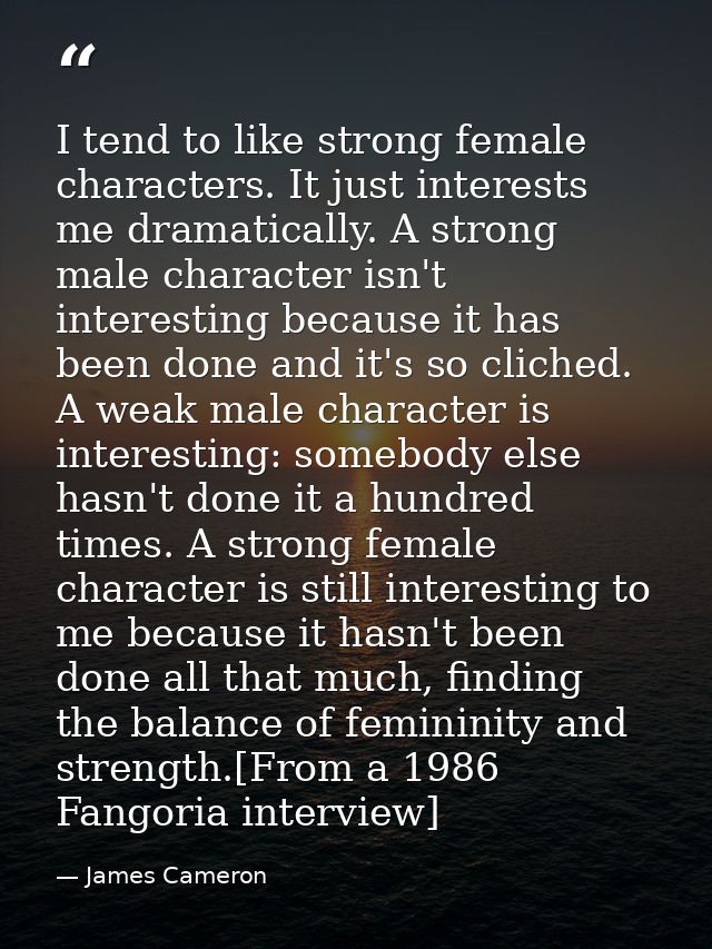 I tend to like strong female characters. It just interests me dramatically. A strong male character isn't interesting be — James Cameron