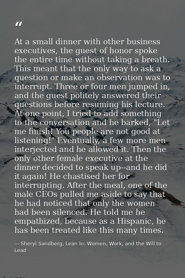 At a small dinner with other business executives, the guest of honor spoke the entire time without taking a breath. This — Sheryl Sandberg, Lean In: Women, Work, and the Will to Lead