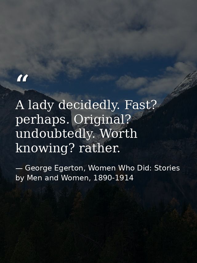 A lady decidedly. Fast? perhaps. Original? undoubtedly. Worth knowing? rather. — George Egerton, Women Who Did: Stories by Men and Women, 1890-1914