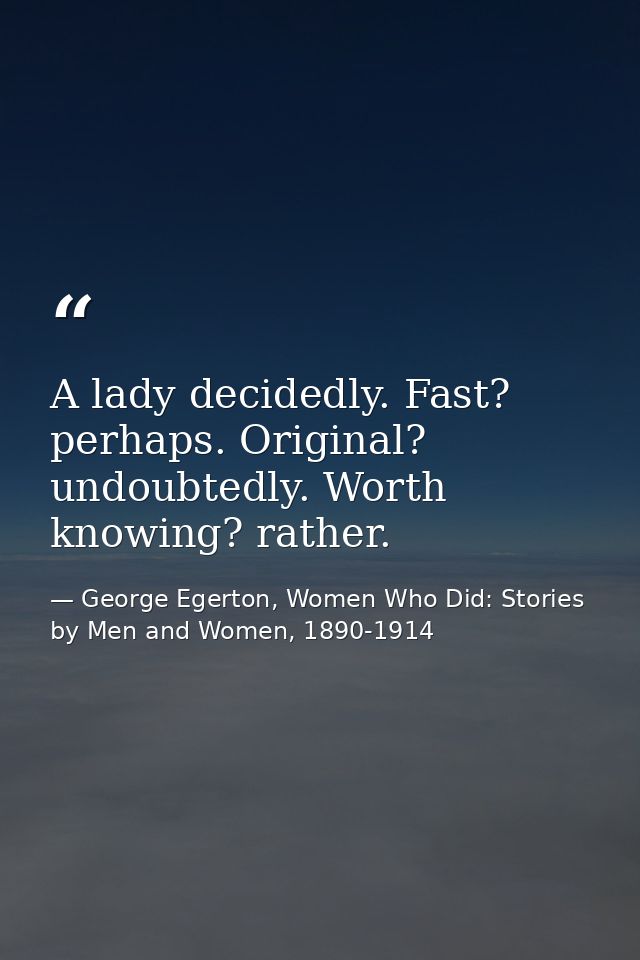 A lady decidedly. Fast? perhaps. Original? undoubtedly. Worth knowing? rather. — George Egerton, Women Who Did: Stories by Men and Women, 1890-1914