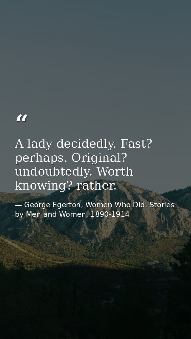 A lady decidedly. Fast? perhaps. Original? undoubtedly. Worth knowing? rather. — George Egerton, Women Who Did: Stories by Men and Women, 1890-1914